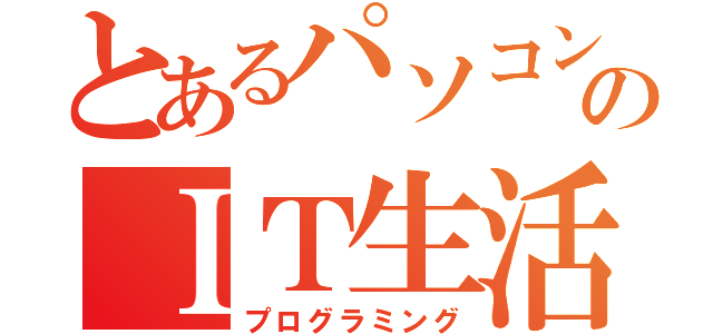 とあるパソコン部のＩＴ生活（プログラミング）