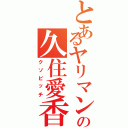 とあるヤリマンの久住愛香（クソビッチ）