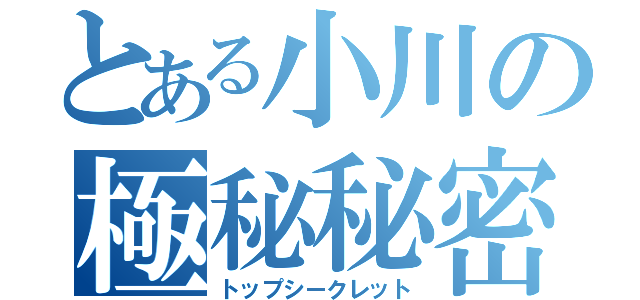 とある小川の極秘秘密（トップシークレット）