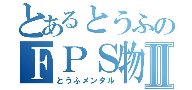 とあるとうふのＦＰＳ物語Ⅱ（とうふメンタル）