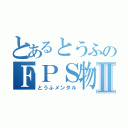 とあるとうふのＦＰＳ物語Ⅱ（とうふメンタル）