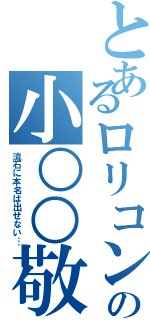 とあるロリコンの小○○敬（流石に本名は出せない…）