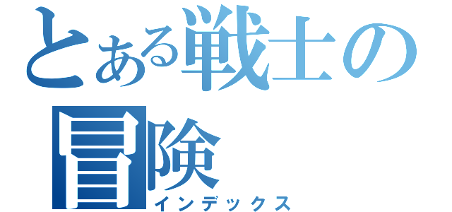 とある戦士の冒険（インデックス）