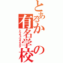 とあるかの有名学校（トウキョウダイガク）