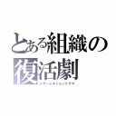 とある組織の復活劇（レザーレキションドラマ）