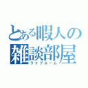 とある暇人の雑談部屋（ライブルーム）