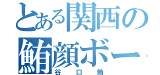 とある関西の鮪顔ボーカル（谷口鮪）