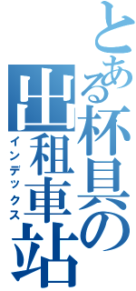 とある杯具の出租車站（インデックス）