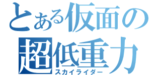 とある仮面の超低重力（スカイライダー）