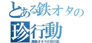 とある鉄オタの珍行動（西鉄オタクの珍行動）