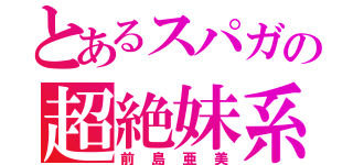 とあるスパガの超絶妹系（前島亜美）