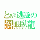 とある逃避の斜眼臥龍（イダナオト）