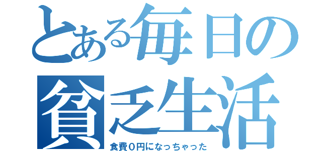 とある毎日の貧乏生活（食費０円になっちゃった）