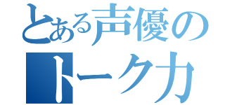 とある声優のトーク力（）