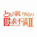 とある腐り屋の欲求不満Ⅱ（ホモよこせぇ！）