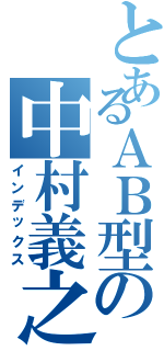 とあるＡＢ型の中村義之（インデックス）