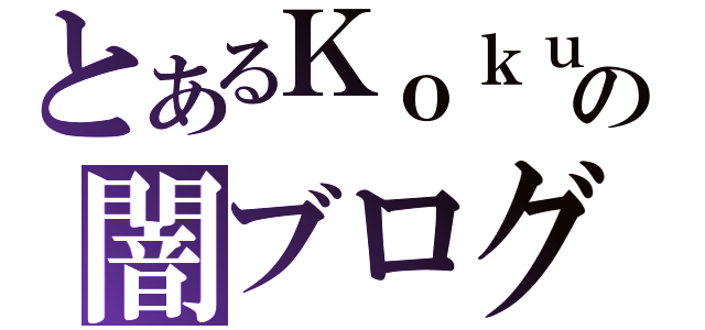 とあるＫｏｋｕｔｏの闇ブログ（）