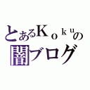 とあるＫｏｋｕｔｏの闇ブログ（）