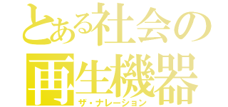 とある社会の再生機器（ザ・ナレーション）