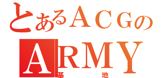 とあるＡＣＧのＡＲＭＹ（基地）