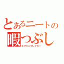 とあるニートの暇つぶし（ヒマジンブレイカー）