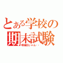 とある学校の期末試験（明後日じゃん・・）