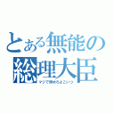 とある無能の総理大臣（マジで辞めろよこいつ）