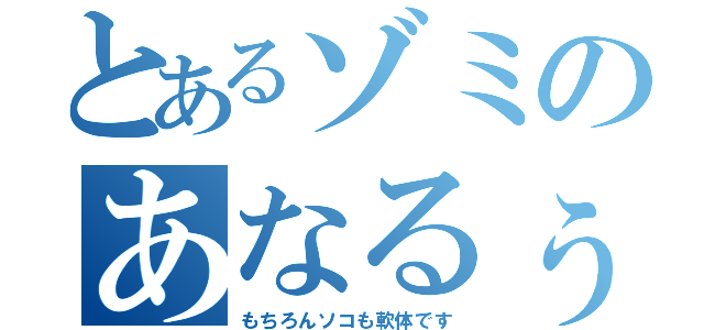 とあるゾミのあなるぅ（もちろんソコも軟体です）