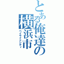 とある俺達の横浜市（ベイサイドシティ）