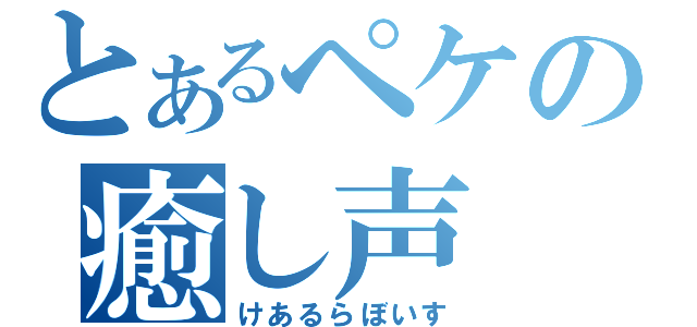 とあるペケの癒し声（けあるらぼいす）