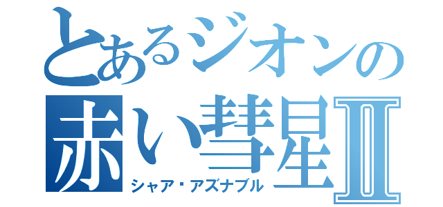 とあるジオンの赤い彗星Ⅱ（シャア•アズナブル）