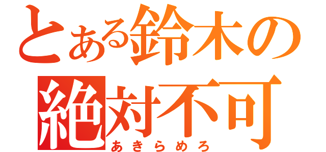 とある鈴木の絶対不可（あきらめろ）