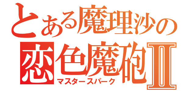 とある魔理沙の恋色魔砲Ⅱ（マスタースパーク）