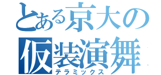 とある京大の仮装演舞（テラミックス）