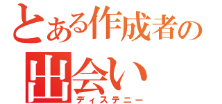 とある作成者の出会い（ディステニー）