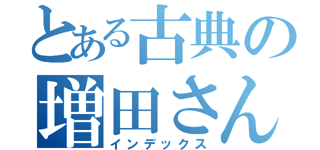 とある古典の増田さん（インデックス）