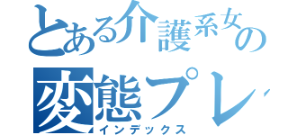 とある介護系女子の変態プレイ（インデックス）