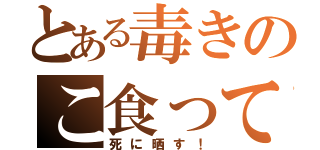 とある毒きのこ食って（死に晒す！）