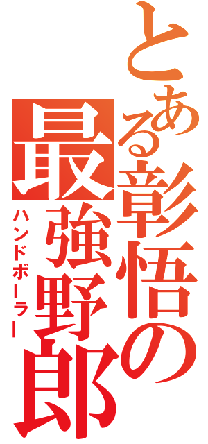 とある彰悟の最強野郎（ハンドボーラ―）