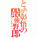 とある彰悟の最強野郎（ハンドボーラ―）