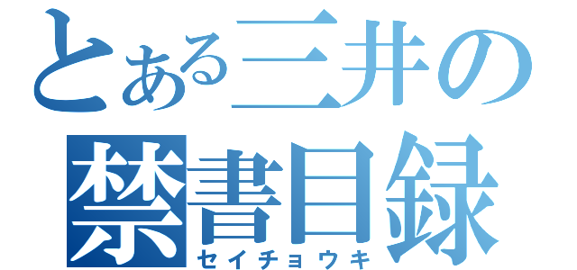 とある三井の禁書目録（セイチョウキ）