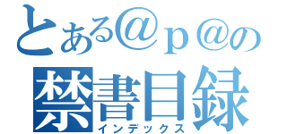 とある＠ｐ＠の禁書目録（インデックス）