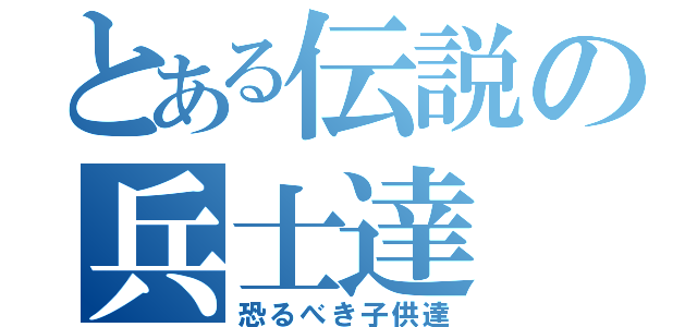 とある伝説の兵士達（恐るべき子供達）