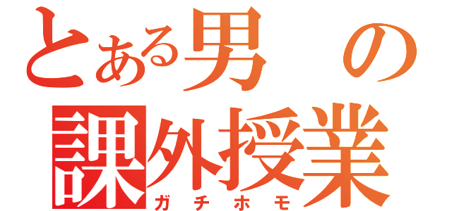 とある男の課外授業（ガチホモ）