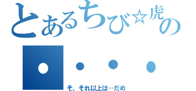 とあるちび☆虎の・・・・（そ、それ以上は…だめ）