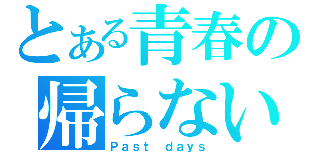 とある青春の帰らない日々（Ｐａｓｔ ｄａｙｓ）