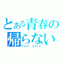 とある青春の帰らない日々（Ｐａｓｔ ｄａｙｓ）