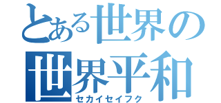 とある世界の世界平和（セカイセイフク）