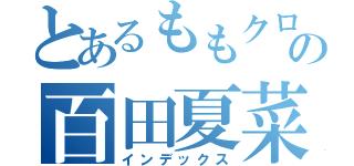 とあるももクロの百田夏菜子（インデックス）