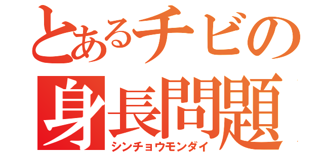 とあるチビの身長問題（シンチョウモンダイ）